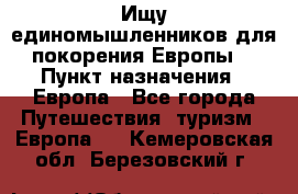 Ищу единомышленников для покорения Европы. › Пункт назначения ­ Европа - Все города Путешествия, туризм » Европа   . Кемеровская обл.,Березовский г.